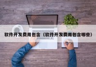 軟件開(kāi)發(fā)費用包含（軟件開(kāi)發(fā)費用包含哪些）