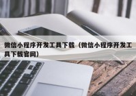 微信小程序開(kāi)發(fā)工具下載（微信小程序開(kāi)發(fā)工具下載官網(wǎng)）