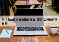 荊門(mén)市公司網(wǎng)站建設價(jià)格表（荊門(mén)工程造價(jià)信息網(wǎng)）