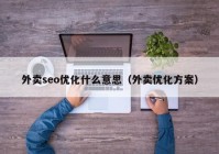 外賣(mài)seo優(yōu)化什么意思（外賣(mài)優(yōu)化方案）