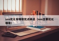 seo優(yōu)化有哪些優(yōu)點(diǎn)缺點(diǎn)（seo主要優(yōu)化哪些）