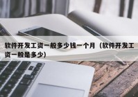 軟件開(kāi)發(fā)工資一般多少錢(qián)一個(gè)月（軟件開(kāi)發(fā)工資一般是多少）