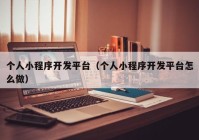 個(gè)人小程序開(kāi)發(fā)平臺（個(gè)人小程序開(kāi)發(fā)平臺怎么做）