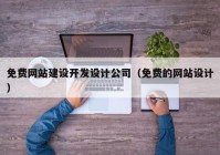 免費網(wǎng)站建設開(kāi)發(fā)設計公司（免費的網(wǎng)站設計）
