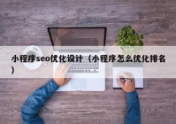 小程序seo優(yōu)化設計（小程序怎么優(yōu)化排名）