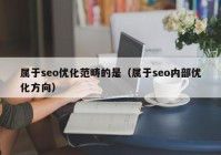 屬于seo優(yōu)化范疇的是（屬于seo內部?jì)?yōu)化方向）