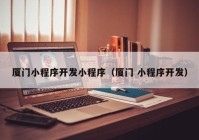 廈門(mén)小程序開(kāi)發(fā)小程序（廈門(mén) 小程序開(kāi)發(fā)）