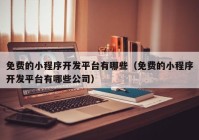 免費的小程序開(kāi)發(fā)平臺有哪些（免費的小程序開(kāi)發(fā)平臺有哪些公司）