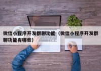 微信小程序開(kāi)發(fā)群聊功能（微信小程序開(kāi)發(fā)群聊功能有哪些）