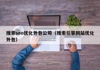 搜索seo優(yōu)化外包公司（搜索引擎網(wǎng)站優(yōu)化外包）