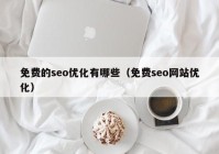 免費的seo優(yōu)化有哪些（免費seo網(wǎng)站優(yōu)化）