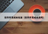 軟件開(kāi)發(fā)成本標準（軟件開(kāi)發(fā)成本高嗎）