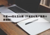 寧夏seo優(yōu)化怎么做（寧夏優(yōu)化賬戶(hù)服務(wù)十條措施）