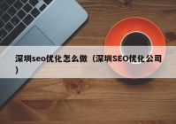 深圳seo優(yōu)化怎么做（深圳SEO優(yōu)化公司）