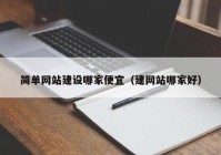 簡(jiǎn)單網(wǎng)站建設哪家便宜（建網(wǎng)站哪家好）