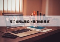 廈門(mén)微網(wǎng)站建設（廈門(mén)微信建站）