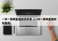 一對一視頻直播軟件開(kāi)發(fā)（一對一視頻直播軟件推薦）