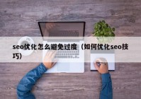 seo優(yōu)化怎么避免過(guò)度（如何優(yōu)化seo技巧）