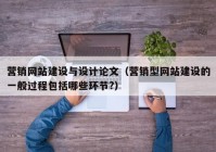 營(yíng)銷(xiāo)網(wǎng)站建設與設計論文（營(yíng)銷(xiāo)型網(wǎng)站建設的一般過(guò)程包括哪些環(huán)節?）