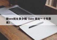 做seo優(yōu)化多少錢(qián)（seo 優(yōu)化一個(gè)月費用）