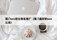 廈門(mén)seo優(yōu)化排名推廣（廈門(mén)最好的seo公司）