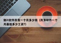 做it軟件開(kāi)發(fā)一個(gè)月多少錢(qián)（開(kāi)發(fā)軟件一個(gè)月最低多少工資?）