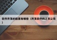 軟件開(kāi)發(fā)的股票有哪些（開(kāi)發(fā)軟件的上市公司）