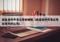 南昌軟件開(kāi)發(fā)公司有哪些（南昌軟件開(kāi)發(fā)公司比較大的公司）