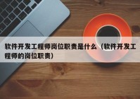 軟件開(kāi)發(fā)工程師崗位職責是什么（軟件開(kāi)發(fā)工程師的崗位職責）
