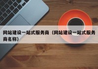 網(wǎng)站建設(shè)一站式服務(wù)商（網(wǎng)站建設(shè)一站式服務(wù)商名稱）