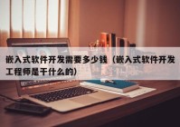 嵌入式軟件開(kāi)發(fā)需要多少錢(qián)（嵌入式軟件開(kāi)發(fā)工程師是干什么的）