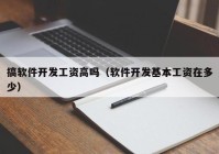 搞軟件開(kāi)發(fā)工資高嗎（軟件開(kāi)發(fā)基本工資在多少）