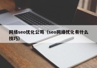 網(wǎng)絡(luò )seo優(yōu)化公司（seo網(wǎng)絡(luò )優(yōu)化有什么技巧）