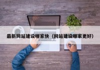 最新網(wǎng)站建設哪家快（網(wǎng)站建設哪家更好）
