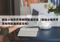 微信小程序開(kāi)發(fā)如何新建項目（微信小程序開(kāi)發(fā)如何新建項目文檔）