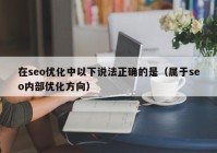 在seo優(yōu)化中以下說(shuō)法正確的是（屬于seo內部?jì)?yōu)化方向）