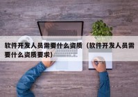 軟件開發(fā)人員需要什么資質(zhì)（軟件開發(fā)人員需要什么資質(zhì)要求）