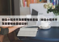 微信小程序開(kāi)發(fā)需要哪些基礎（微信小程序開(kāi)發(fā)需要哪些基礎設施）