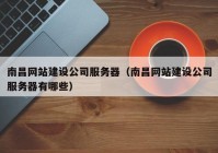 南昌網(wǎng)站建設公司服務(wù)器（南昌網(wǎng)站建設公司服務(wù)器有哪些）