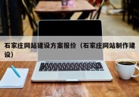石家莊網(wǎng)站建設方案報價(jià)（石家莊網(wǎng)站制作建設）