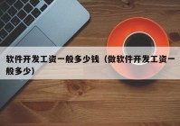 軟件開(kāi)發(fā)工資一般多少錢(qián)（做軟件開(kāi)發(fā)工資一般多少）