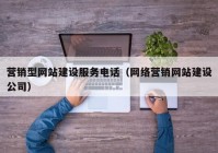 營(yíng)銷(xiāo)型網(wǎng)站建設服務(wù)電話(huà)（網(wǎng)絡(luò )營(yíng)銷(xiāo)網(wǎng)站建設公司）