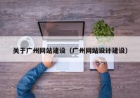 關(guān)于廣州網(wǎng)站建設（廣州網(wǎng)站設計建設）