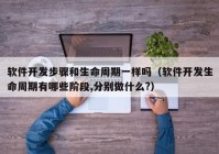 軟件開(kāi)發(fā)步驟和生命周期一樣嗎（軟件開(kāi)發(fā)生命周期有哪些階段,分別做什么?）
