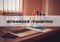 醫療網(wǎng)站建設免費（專(zhuān)業(yè)的醫療網(wǎng)站）