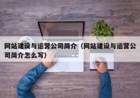 網(wǎng)站建設與運營(yíng)公司簡(jiǎn)介（網(wǎng)站建設與運營(yíng)公司簡(jiǎn)介怎么寫(xiě)）