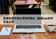 直播軟件開(kāi)發(fā)公司深圳地址（直播app軟件開(kāi)發(fā)公司）