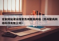 定制網(wǎng)站建設搜索蘇州聚尚網(wǎng)絡(luò )（蘇州聚尚網(wǎng)絡(luò )科技有限公司）