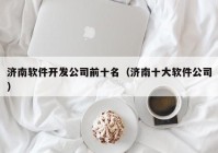濟南軟件開(kāi)發(fā)公司前十名（濟南十大軟件公司）