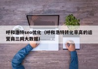 呼和浩特seo優(yōu)化（呼和浩特轉化率高的運營(yíng)商三網(wǎng)大數據）